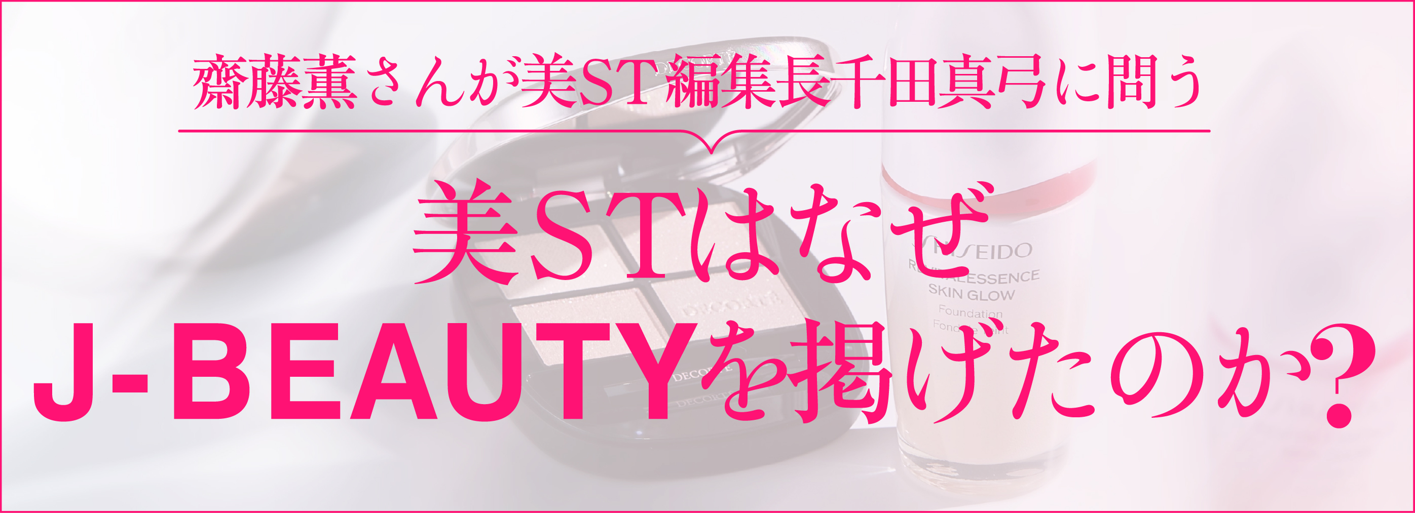 齋藤薫さんが美ST編集長千田真弓に問う 美STはなぜJ-BEAUTYを掲げたのか？
