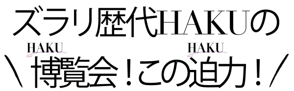 ズラリ歴代HAKUの博覧会！この迫力！