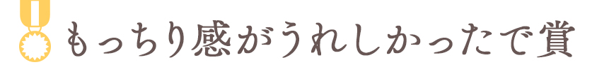 もっちり感がうれしかったで賞