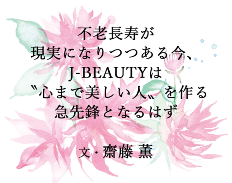 【齋藤薫さん特別寄稿】不老長寿が現実になりつつある今、J-BEAUTYは心まで美しい人の急先鋒になるはず