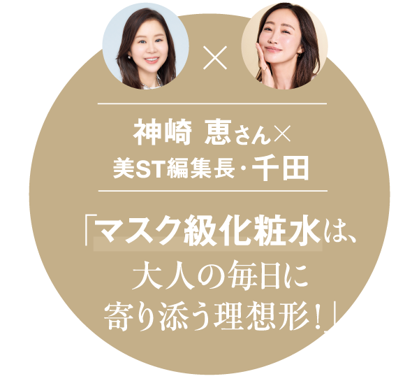 神崎 恵さん×美ST編集長・千田 「マスク級化粧水は、大人の毎日に寄り添う理想形!」